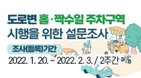 도로변 홀·짝수일 주차구역 시행을 위한 설문조사  1. 조사(등록)기간 : 2022. 1. 20. ~ 2022. 2. 3. / 2주간